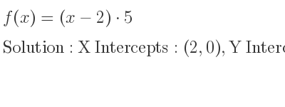 The f(x)=(x-2)*5 is X Intercepts: (2,0),Y Intercepts: (0,-10)